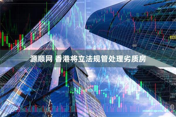源顺网 香港将立法规管处理劣质房