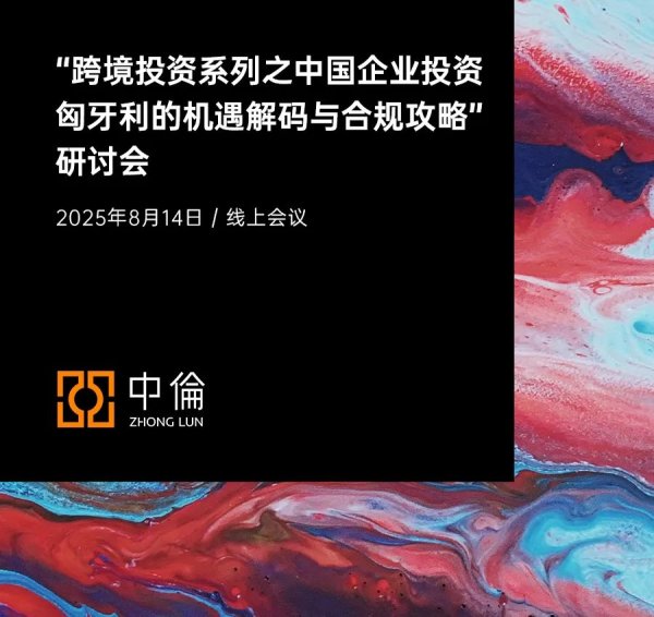 宝贷配资 中伦邀请丨“跨境投资系列之中国企业投资匈牙利的机遇解码与合规攻略”研讨会